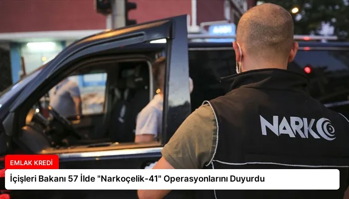 İçişleri Bakanı 57 İlde “Narkoçelik-41” Operasyonlarını Duyurdu