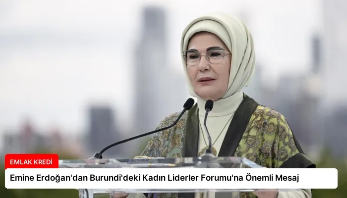 Emine Erdoğan’dan Burundi’deki Kadın Liderler Forumu’na Önemli Mesaj