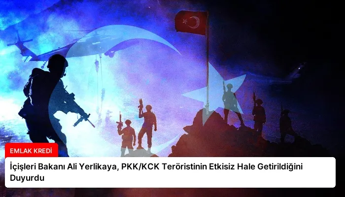İçişleri Bakanı Ali Yerlikaya, PKK/KCK Teröristinin Etkisiz Hale Getirildiğini Duyurdu