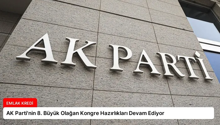 AK Parti’nin 8. Büyük Olağan Kongre Hazırlıkları Devam Ediyor