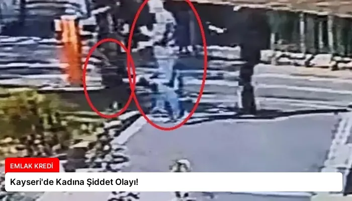 Kayseri’de Kadına Şiddet Olayı!