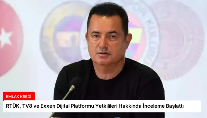 RTÜK, TV8 ve Exxen Dijital Platformu Yetkilileri Hakkında İnceleme Başlattı
