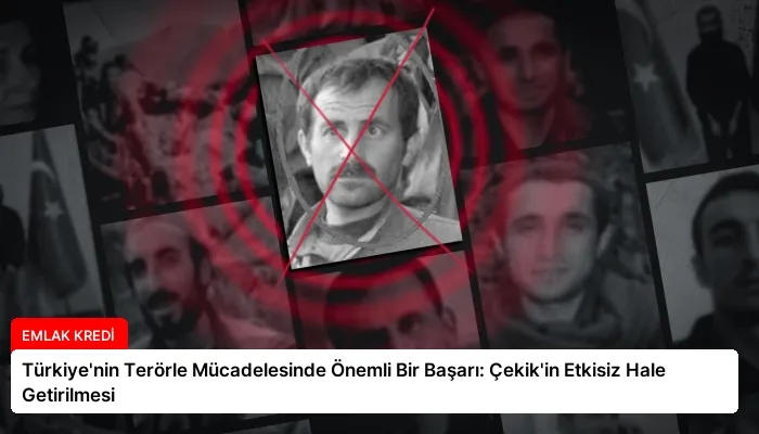 Türkiye’nin Terörle Mücadelesinde Önemli Bir Başarı: Çekik’in Etkisiz Hale Getirilmesi