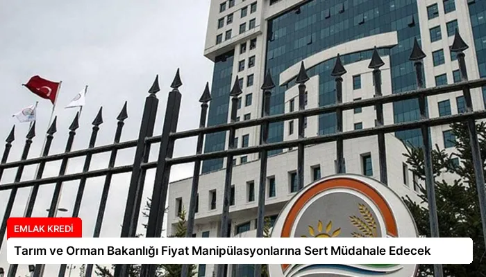 Tarım ve Orman Bakanlığı Fiyat Manipülasyonlarına Sert Müdahale Edecek