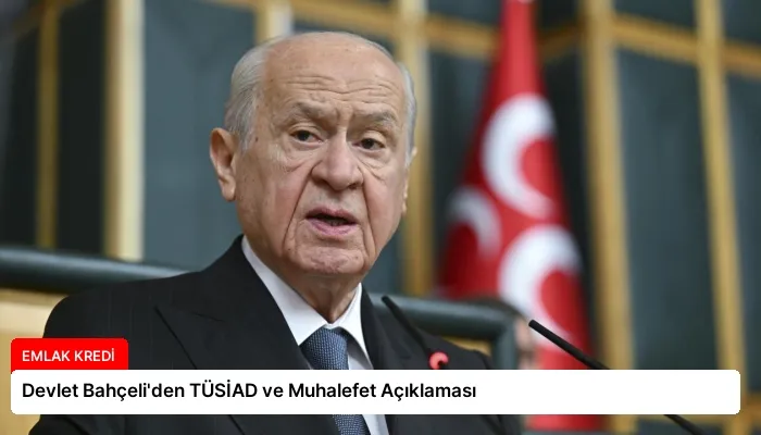 Devlet Bahçeli’den TÜSİAD ve Muhalefet Açıklaması