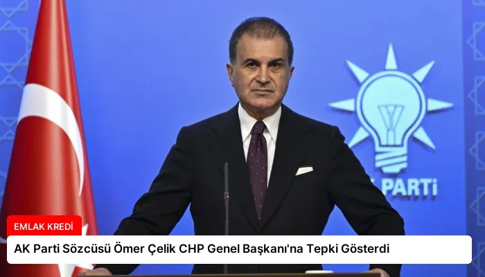 AK Parti Sözcüsü Ömer Çelik CHP Genel Başkanı’na Tepki Gösterdi