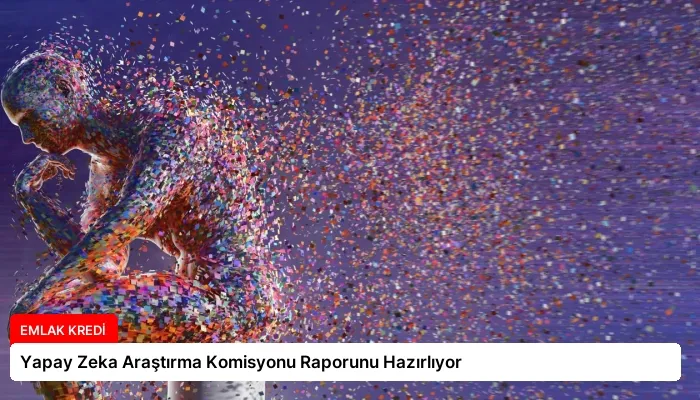 Yapay Zeka Araştırma Komisyonu Raporunu Hazırlıyor