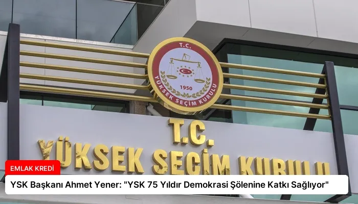 YSK Başkanı Ahmet Yener: “YSK 75 Yıldır Demokrasi Şölenine Katkı Sağlıyor”
