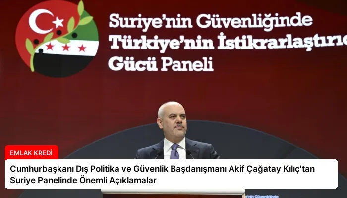 Cumhurbaşkanı Dış Politika ve Güvenlik Başdanışmanı Akif Çağatay Kılıç’tan Suriye Panelinde Önemli Açıklamalar