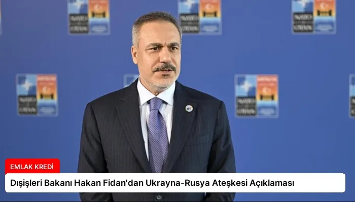Dışişleri Bakanı Hakan Fidan’dan Ukrayna-Rusya Ateşkesi Açıklaması