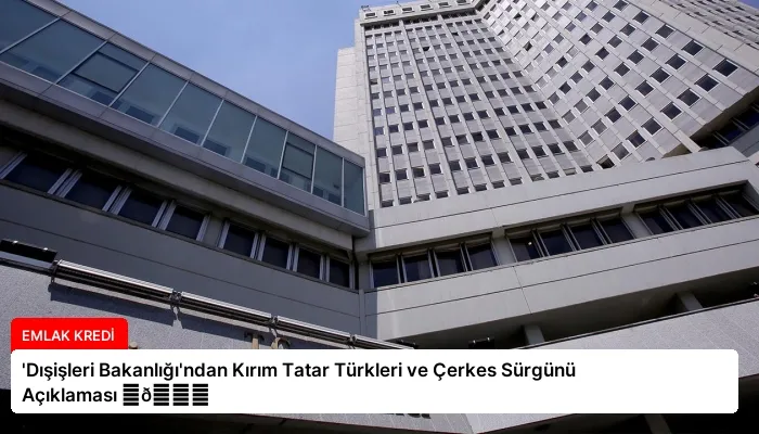 ‘Dışişleri Bakanlığı’ndan Kırım Tatar Türkleri ve Çerkes Sürgünü Açıklaması ⏬👇