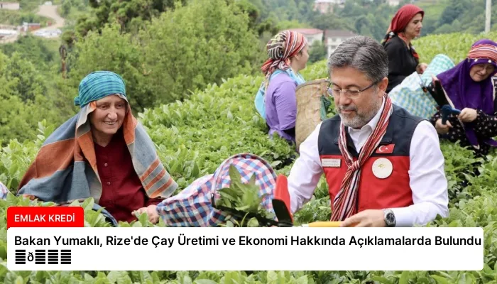 Bakan Yumaklı, Rize’de Çay Üretimi ve Ekonomi Hakkında Açıklamalarda Bulundu ⏬👇