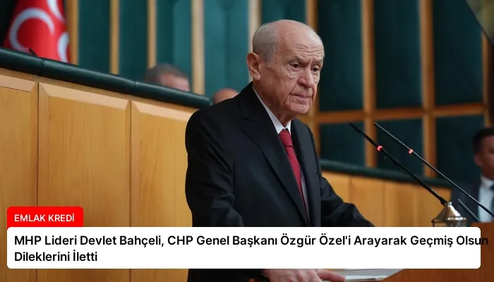 MHP Lideri Devlet Bahçeli, CHP Genel Başkanı Özgür Özel’i Arayarak Geçmiş Olsun Dileklerini İletti