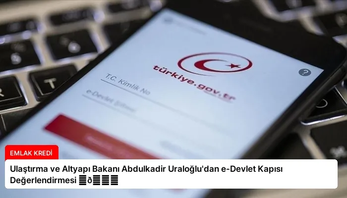 Ulaştırma ve Altyapı Bakanı Abdulkadir Uraloğlu’dan e-Devlet Kapısı Değerlendirmesi ⏬👇