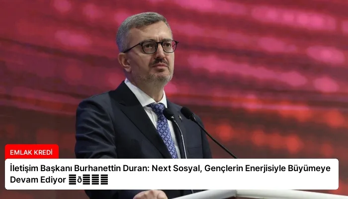 İletişim Başkanı Burhanettin Duran: Next Sosyal, Gençlerin Enerjisiyle Büyümeye Devam Ediyor ⏬👇