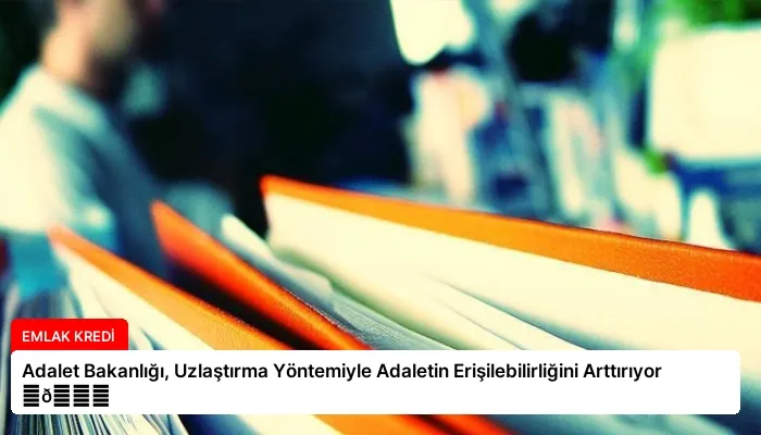 Adalet Bakanlığı, Uzlaştırma Yöntemiyle Adaletin Erişilebilirliğini Arttırıyor ⏬👇