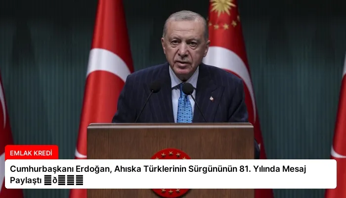 Cumhurbaşkanı Erdoğan, Ahıska Türklerinin Sürgününün 81. Yılında Mesaj Paylaştı ⏬👇