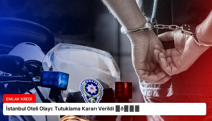 İstanbul Oteli Olayı: Tutuklama Kararı Verildi ⏬👇