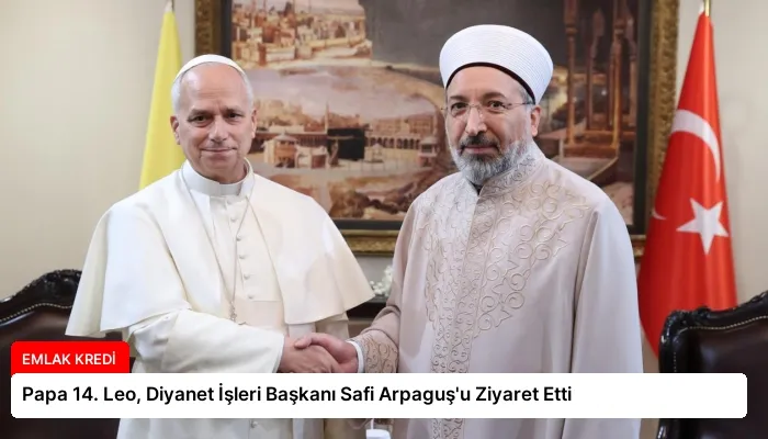 Papa 14. Leo, Diyanet İşleri Başkanı Safi Arpaguş’u Ziyaret Etti