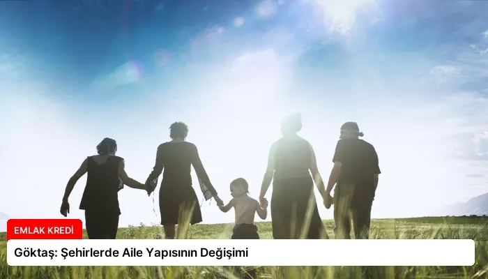 Göktaş: Şehirlerde Aile Yapısının Değişimi