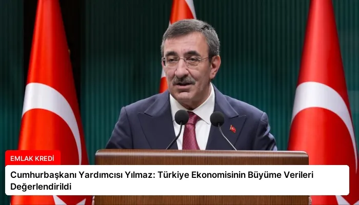 Cumhurbaşkanı Yardımcısı Yılmaz: Türkiye Ekonomisinin Büyüme Verileri Değerlendirildi