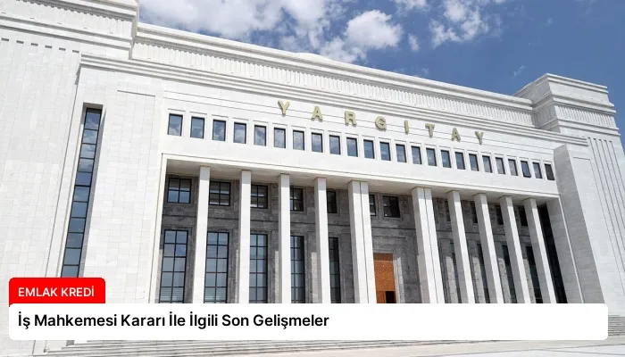 İş Mahkemesi Kararı İle İlgili Son Gelişmeler