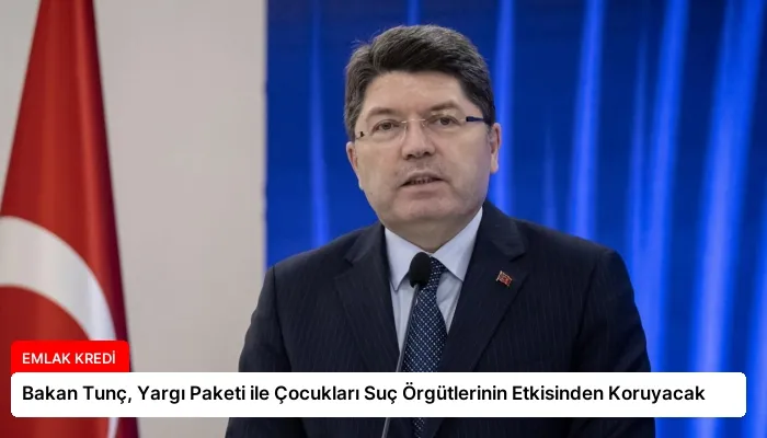 Bakan Tunç, Yargı Paketi ile Çocukları Suç Örgütlerinin Etkisinden Koruyacak