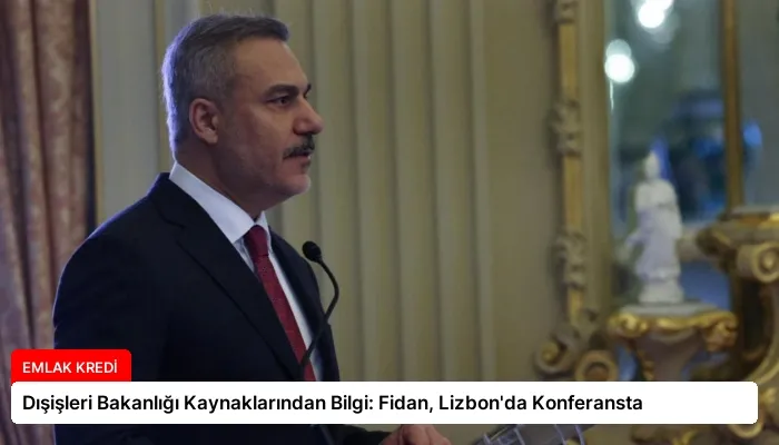 Dışişleri Bakanlığı Kaynaklarından Bilgi: Fidan, Lizbon’da Konferansta