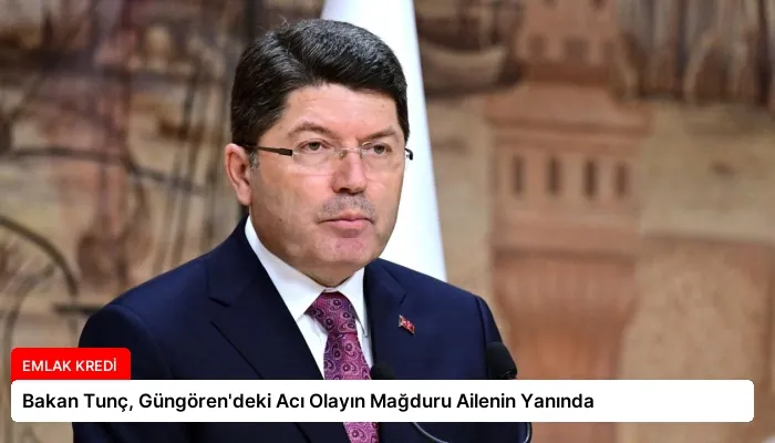 Bakan Tunç, Güngören’deki Acı Olayın Mağduru Ailenin Yanında