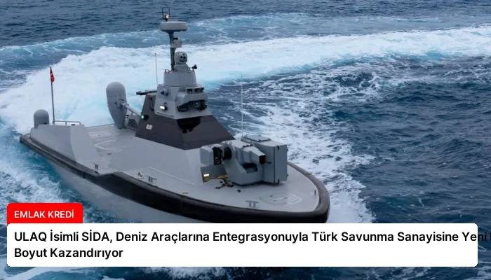 ULAQ İsimli SİDA, Deniz Araçlarına Entegrasyonuyla Türk Savunma Sanayisine Yeni Bir Boyut Kazandırıyor