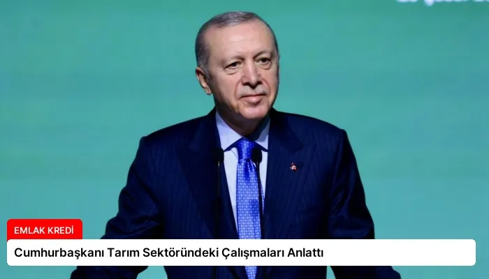 Cumhurbaşkanı Tarım Sektöründeki Çalışmaları Anlattı