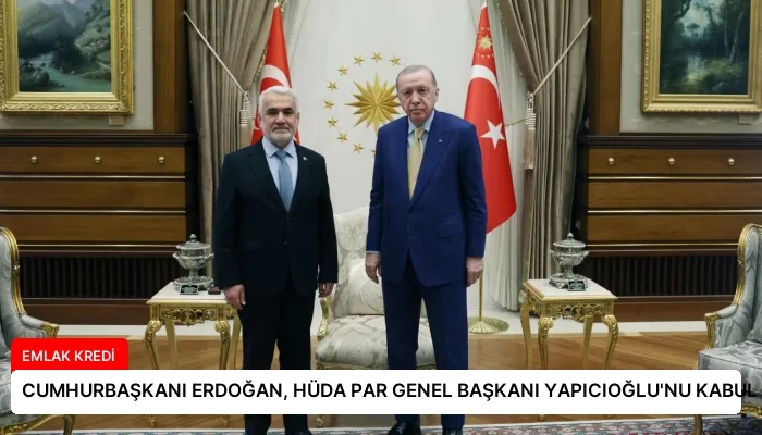 CUMHURBAŞKANI ERDOĞAN, HÜDA PAR GENEL BAŞKANI YAPICIOĞLU’NU KABUL ETTİ