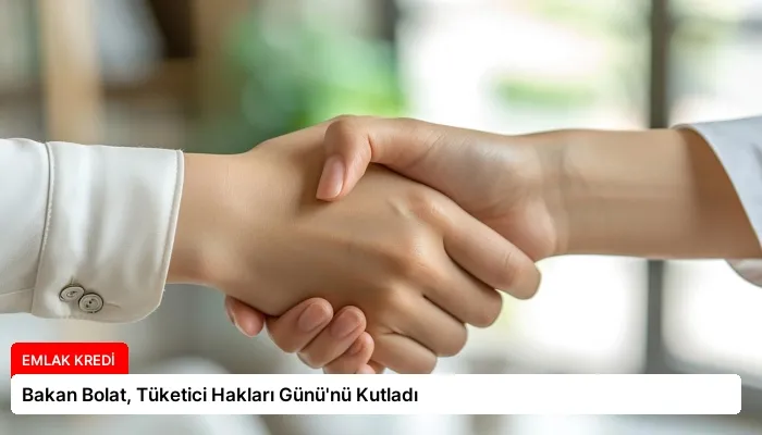 Bakan Bolat, Tüketici Hakları Günü’nü Kutladı