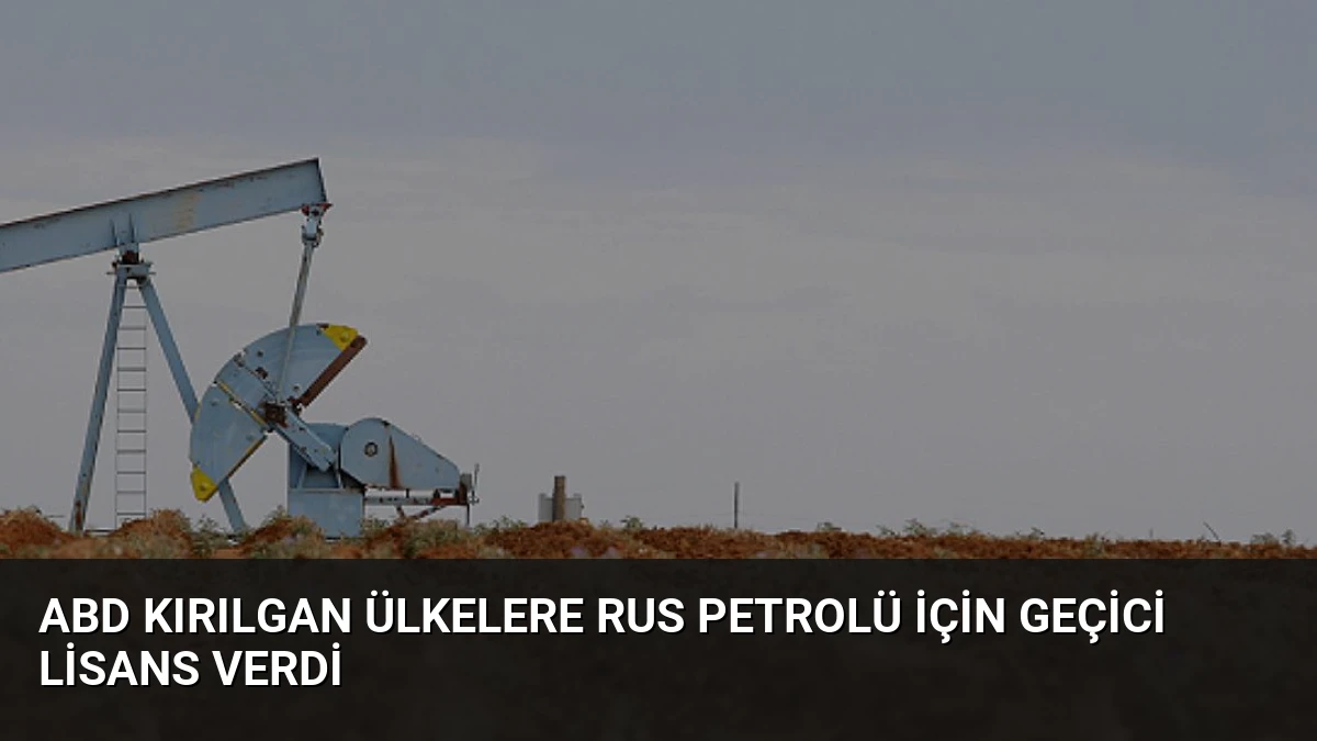 ABD Kırılgan Ülkelere Rus Petrolü İçin Geçici Lisans Verdi