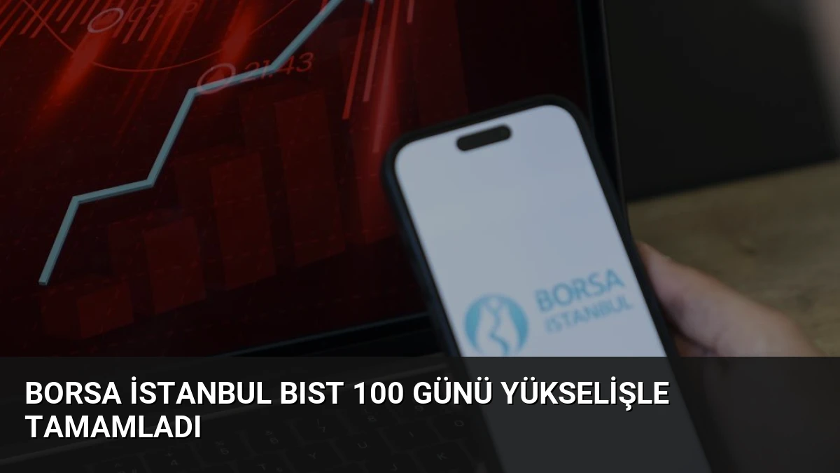 Borsa İstanbul BIST 100 Günü Yükselişle Tamamladı