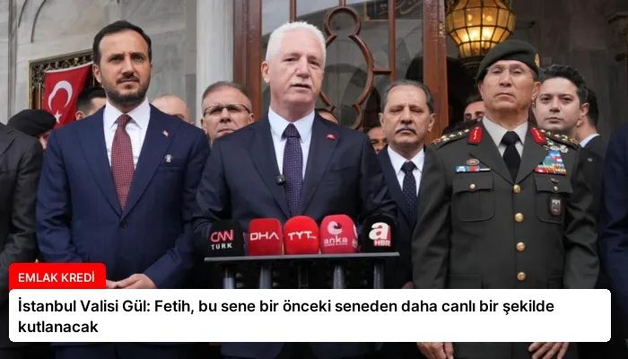 İstanbul Valisi Gül: Fetih, bu sene bir önceki seneden daha canlı bir şekilde kutlanacak