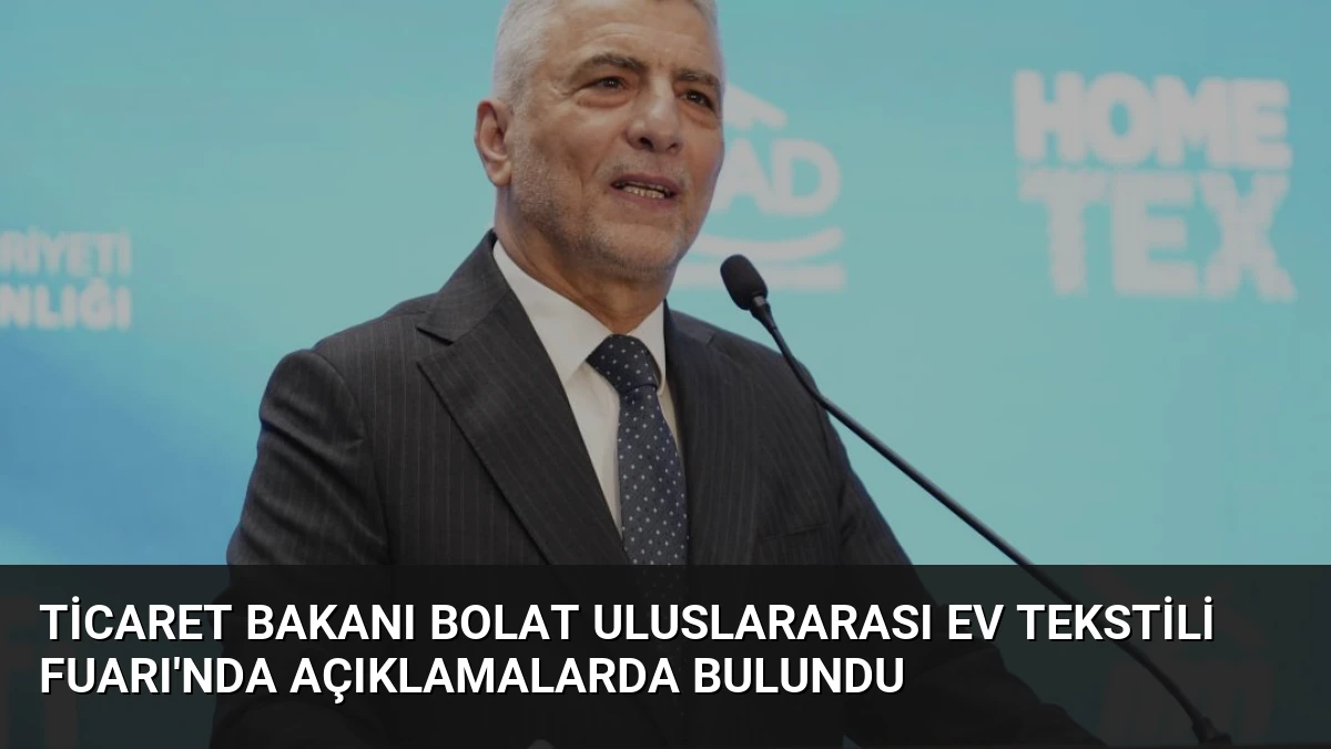 Ticaret Bakanı Bolat Uluslararası Ev Tekstili Fuarı’nda Açıklamalarda Bulundu