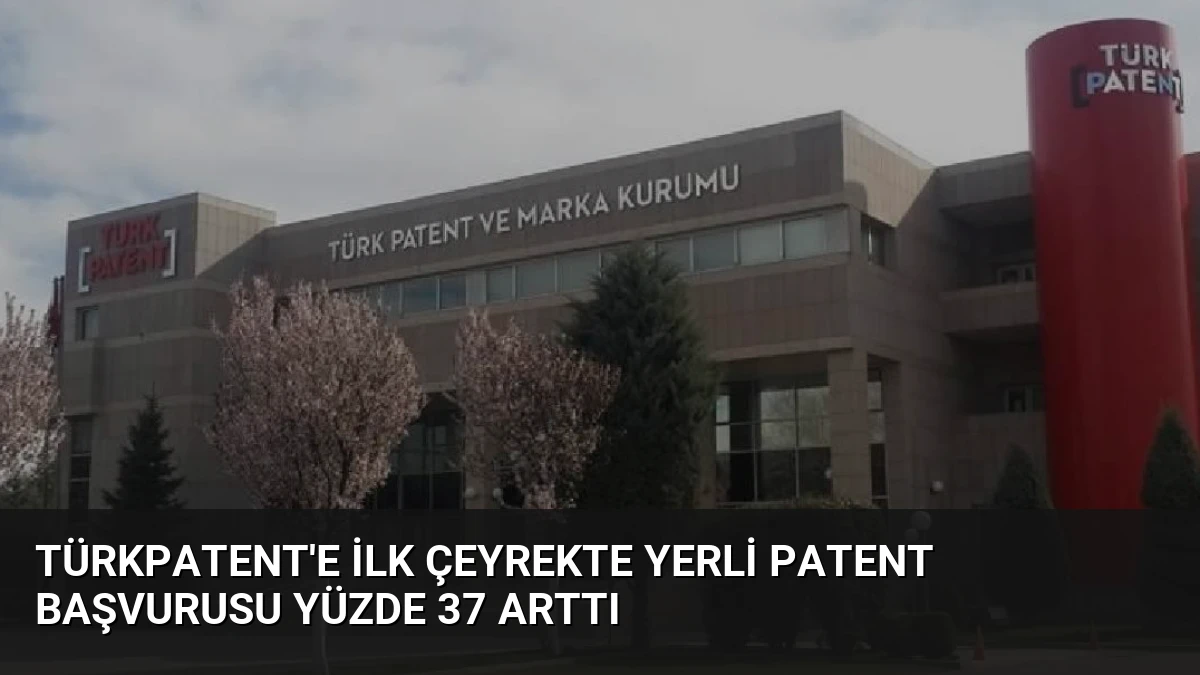 TÜRKPATENT’e İlk Çeyrekte Yerli Patent Başvurusu Yüzde 37 Arttı