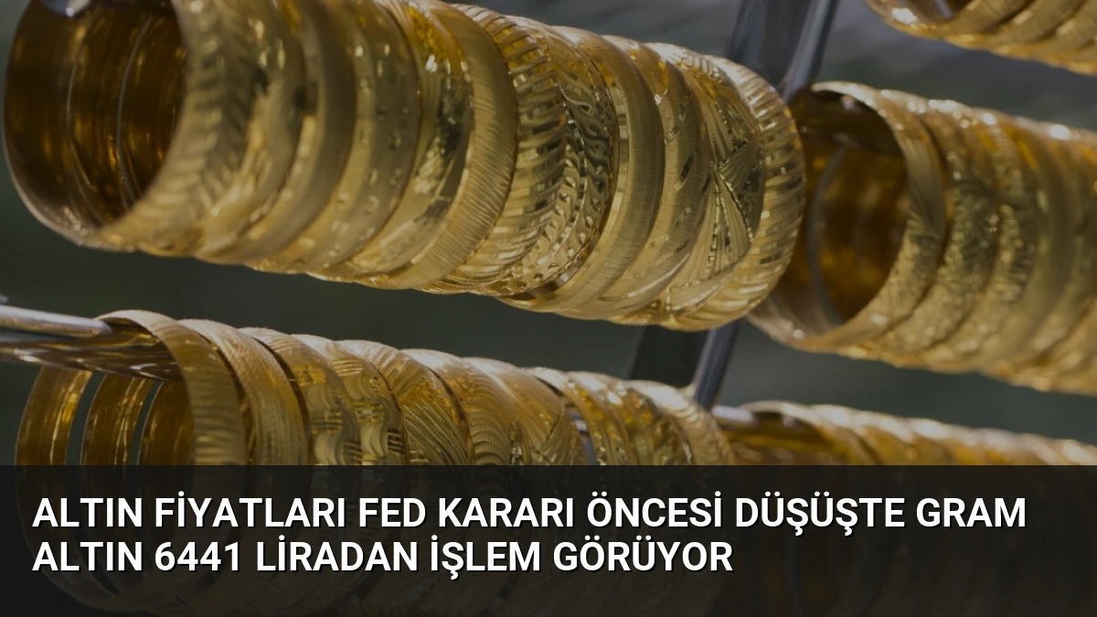 Altın Fiyatları Fed Kararı Öncesi Düşüşte Gram Altın 6441 Liradan İşlem Görüyor