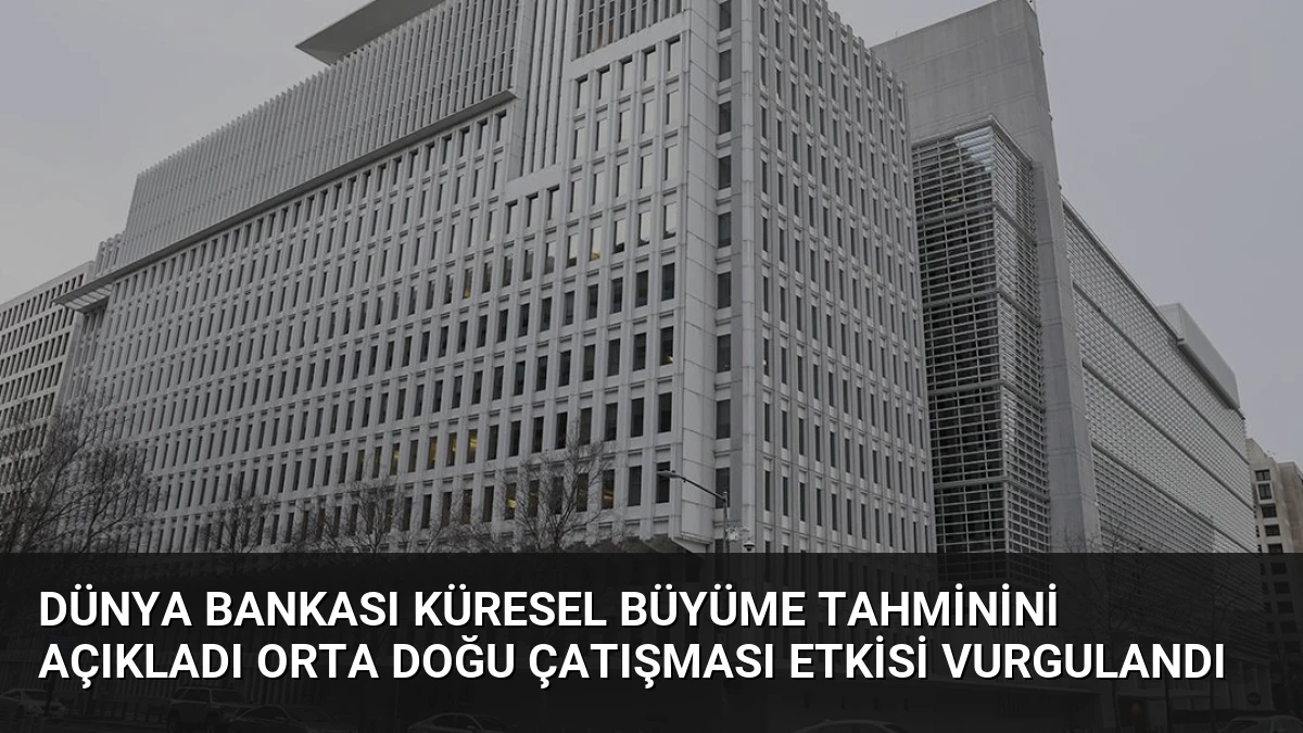 Dünya Bankası Küresel Büyüme Tahminini Açıkladı Orta Doğu Çatışması Etkisi Vurgulandı
