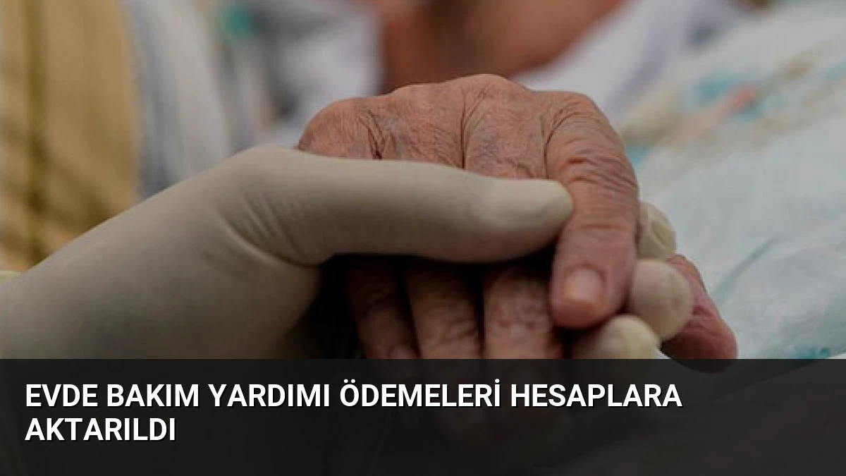 Evde Bakım Yardımı Ödemeleri Hesaplara Aktarıldı