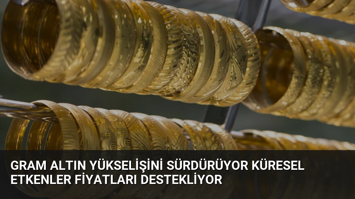 Gram Altın Yükselişini Sürdürüyor Küresel Etkenler Fiyatları Destekliyor
