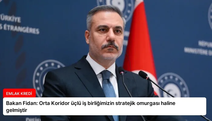 Bakan Fidan: Orta Koridor üçlü iş birliğimizin stratejik omurgası haline gelmiştir