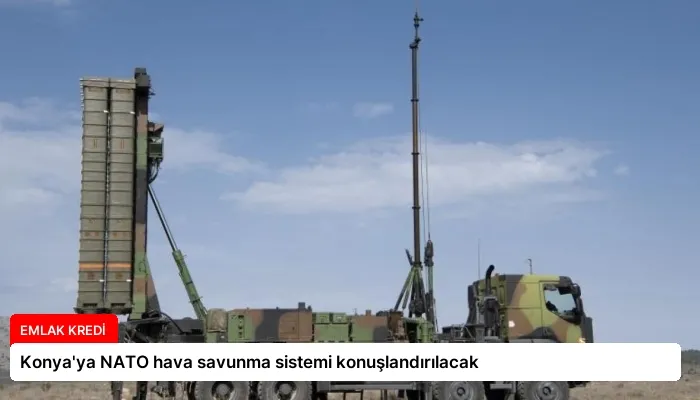 Konya’ya NATO hava savunma sistemi konuşlandırılacak