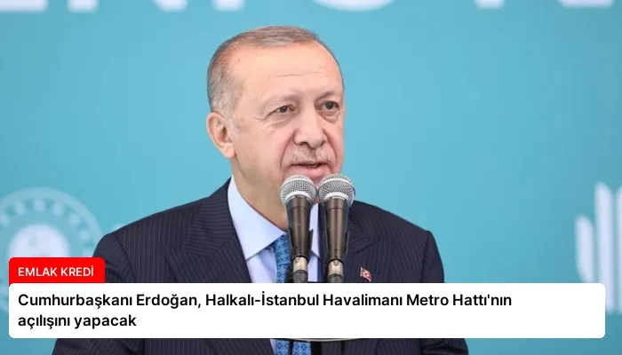 Cumhurbaşkanı Erdoğan, Halkalı-İstanbul Havalimanı Metro Hattı’nın açılışını yapacak