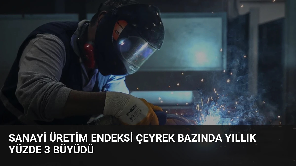 Sanayi Üretim Endeksi Çeyrek Bazında Yıllık Yüzde 3 Büyüdü