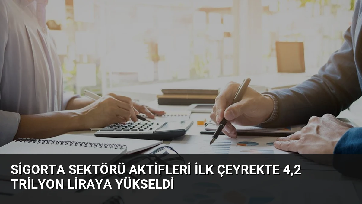 Sigorta Sektörü Aktifleri İlk Çeyrekte 4,2 Trilyon Liraya Yükseldi