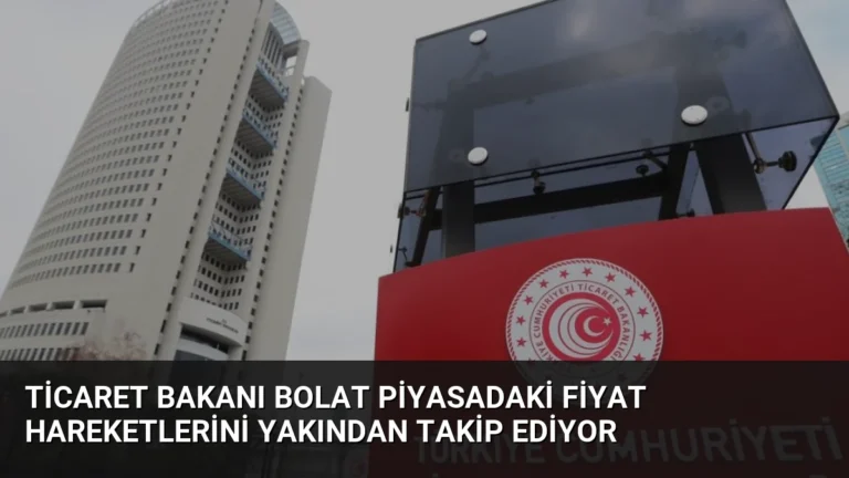 Ticaret Bakanı Bolat Piyasadaki Fiyat Hareketlerini Yakından Takip Ediyor