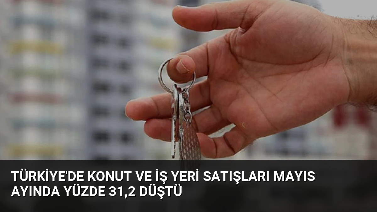 Türkiye’de Konut ve İş Yeri Satışları Mayıs Ayında Yüzde 31,2 Düştü