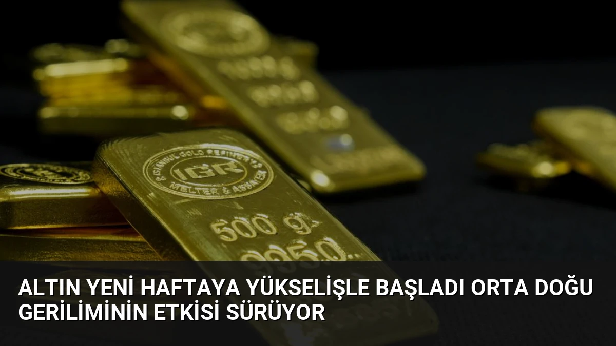 Altın Yeni Haftaya Yükselişle Başladı Orta Doğu Geriliminin Etkisi Sürüyor